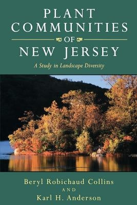 Plant Communities of New Jersey: A Study in Landscape Diversity by Collins, Beryl Robichaud