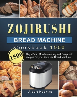 Zojirushi Bread Machine Cookbook1500: 1500 Days Best, Mouth-watering and Foolproof recipes for your Zojirushi Bread Machine by Hopkins, Albert