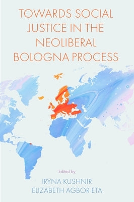 Towards Social Justice in the Neoliberal Bologna Process by Kushnir, Iryna