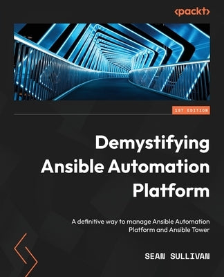 Demystifying Ansible Automation Platform: A definitive way to manage Ansible Automation Platform and Ansible Tower by Sullivan, Sean