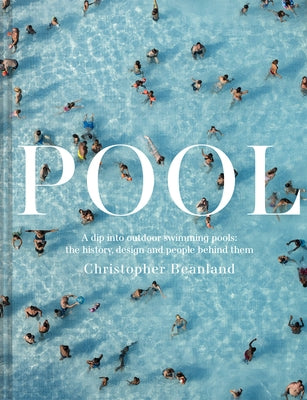 Pool: A Dip Into Outdoor Swimming Pools: The History, Design and People Behind Them by Beanland, Christopher