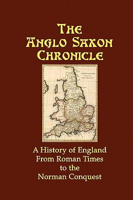 The Anglo Saxon Chronicle: A History of England From Roman Times to the Norman Conquest by Anonymous