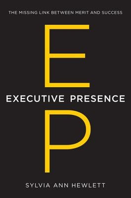 Executive Presence: The Missing Link Between Merit and Success by Hewlett, Sylvia Ann