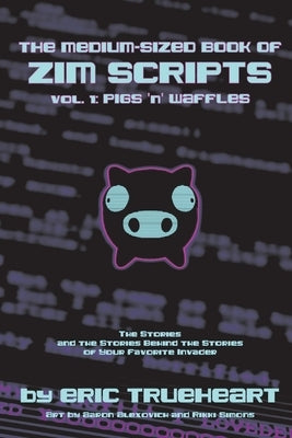 The Medium-Sized Book of Zim Scripts: Vol. 1: Pigs 'n' Waffles: The Stories, and the Stories Behind the Stories of Your Favorite Invader by Trueheart, Eric