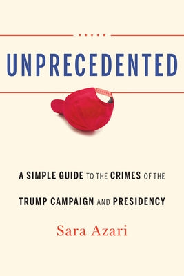 Unprecedented: A Simple Guide to the Crimes of the Trump Campaign and Presidency by Azari, Sara