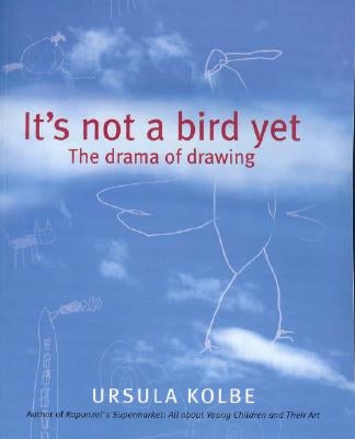 It's Not a Bird Yet: The Drama of Drawing by Kolbe, Ursula