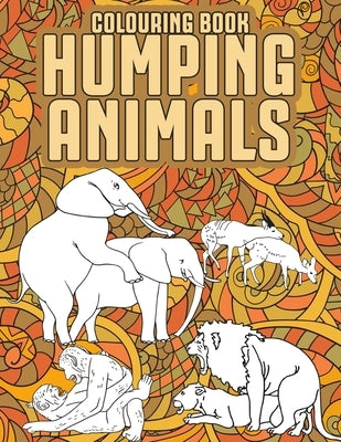 Humping Animals Adult Colouring Book: Funny Adult Coloring Pages Featuring Animals Gone Wild Funny Gag Gifts by The House, Janny