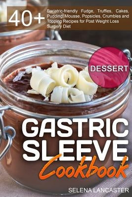 Gastric Sleeve Cookbook: DESSERT - 40+ Easy and skinny low-carb, low-sugar, low-fat bariatric-friendly Fudge, Truffles, Cakes, Pudding, Mousse, by Lancaster, Selena