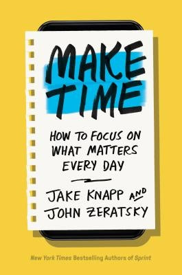 Make Time: How to Focus on What Matters Every Day by Knapp, Jake
