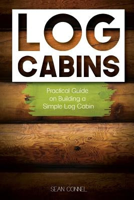 Log Cabins: Practical Guide on Building a Simple Log Cabin by Connel, Sean