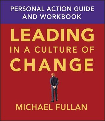 Leading in a Culture of Change: Personal Action Guide and Workbook by Fullan, Michael