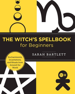 The Witch's Spellbook for Beginners: Enchantments, Incantations, and Rituals from Around the World by Bartlett, Sarah