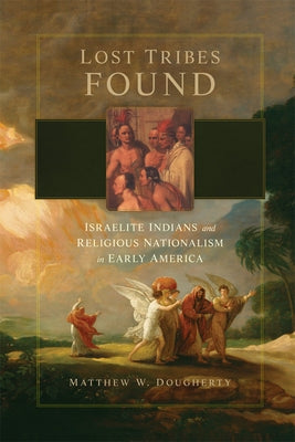 Lost Tribes Found: Israelite Indians and Religious Nationalism in Early America by Dougherty, Matthew W.