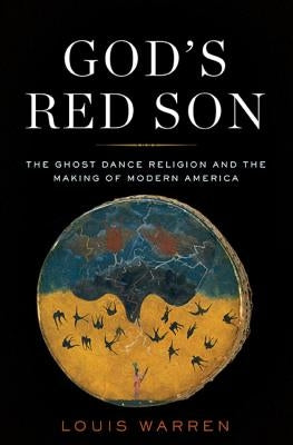 God's Red Son: The Ghost Dance Religion and the Making of Modern America by Warren, Louis S.