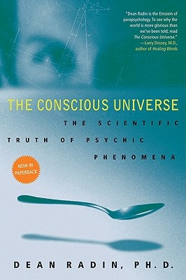 The Conscious Universe: The Scientific Truth of Psychic Phenomena by Radin, Dean