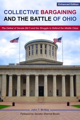 Collective Bargaining and the Battle for Ohio: The Defeat of Senate Bill 5 and the Struggle to Defend the Middle Class by McNay, John T.