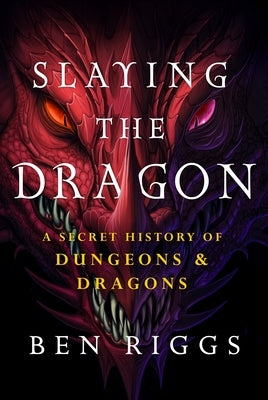 Slaying the Dragon: A Secret History of Dungeons & Dragons by Riggs, Ben