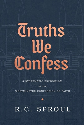 Truths We Confess: A Systematic Exposition of the Westminster Confession of Faith by Sproul, R. C.