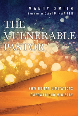 The Vulnerable Pastor: How Human Limitations Empower Our Ministry by Smith, Mandy