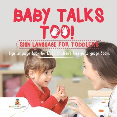 Baby Talks Too! Sign Language for Toddlers - Sign Language Book for Kids Children's Foreign Language Books by Baby Professor