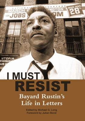 I Must Resist: Bayard Rustin's Life in Letters by Long, Michael G.