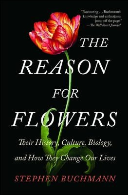 The Reason for Flowers: Their History, Culture, Biology, and How They Change Our Lives by Buchmann, Stephen
