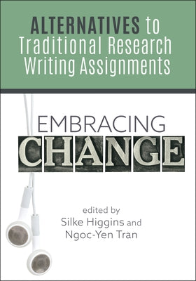 Embracing Change:: Alternatives to Traditional Research Writing Assignments by Higgins, Silke