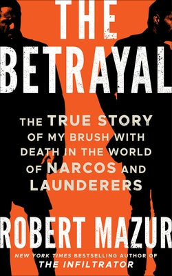 The Betrayal: The True Story of My Brush with Death in the World of Narcos and Launderers by Mazur, Robert