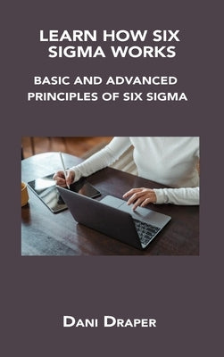 Learn How Six SIGMA Works: Basic and Advanced Principles of Six SIGMA by Draper, Dani