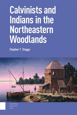 Calvinists and Indians in the Northeastern Woodlands by Staggs, Stephen