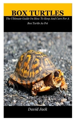 Box Turtles: The Ultimate Guide On How To Keep And Care For A Box Turtle As Pet by Jack, David