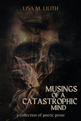 Musings of a Catastrophic Mind: a collection of poetic prose by Lilith, Lisa