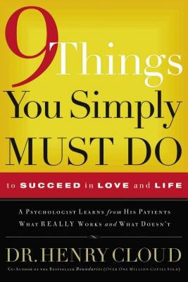9 Things You Simply Must Do to Succeed in Love and Life: A Psychologist Learns from His Patients What Really Works and What Doesn't by Cloud, Henry