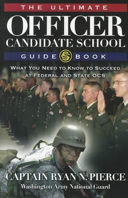 The Ultimate Officer Candidate School Guidebook: What You Need to Know to Succeed at Federal and State OCS by Pierce, Ryan N.