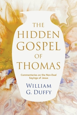 The Hidden Gospel of Thomas: Commentaries on the Non-Dual Sayings of Jesus by Duffy, William G.