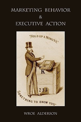 Marketing Behavior and Executive Action by Alderson, Wroe