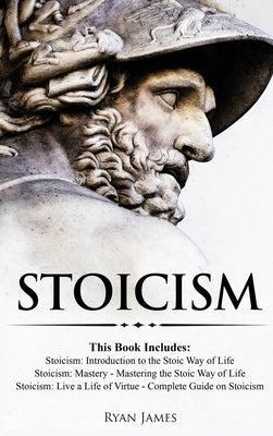 Stoicism: 3 Books in One - Stoicism: Introduction to the Stoic Way of Life, Stoicism Mastery: Mastering the Stoic Way of Life, S by James, Ryan