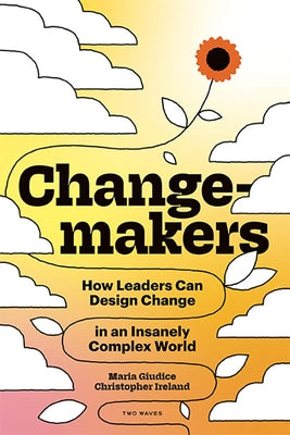 Changemakers: How Leaders Can Design Change in an Insanely Complex World by Giudice, Maria