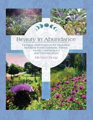 Beauty in Abundance: Designs and Projects for Beautiful, Resilient Food Gardens, Farms, Home Landscapes, and Permaculture by Hoag, Michael