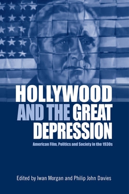 Hollywood and the Great Depression: American Film, Politics and Society in the 1930s by Morgan, Iwan