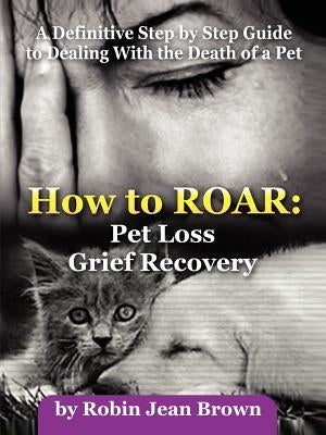 How to Roar: Pet Loss Grief Recovery by Brown, Robin Jean