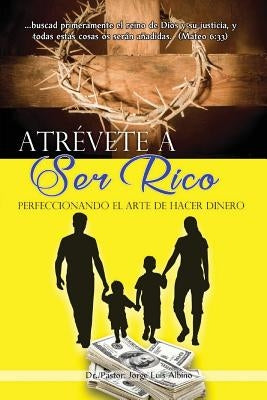 Atrevete a Ser Rico: Perfeccionando el Arte de Hacer Dinero by Papyros, Editorial