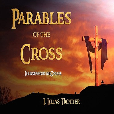 Parables of the Cross - Illustrated in Color by I. Lilias Trotter