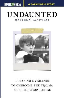 Undaunted: Breaking My Silence to Overcome the Trauma of Child Sexual Abuse by Sandusky, Matthew