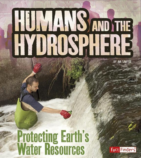 Humans and the Hydrosphere: Protecting Earth's Water Sources by Sawyer, Ava