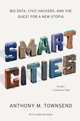 Smart Cities: Big Data, Civic Hackers, and the Quest for a New Utopia by Townsend, Anthony M.