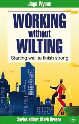 Working Without Wilting: Starting Well to Finish Strong by Wynne, Jago