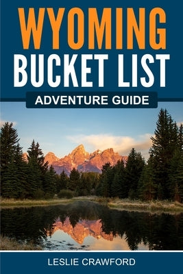 Wyoming Bucket List Adventure Guide by Crawford, Leslie