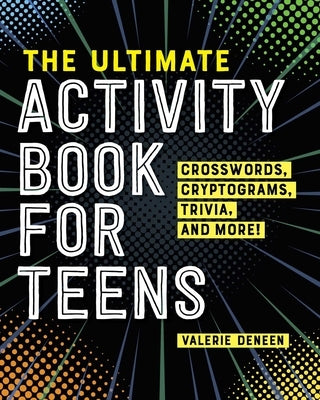 The Ultimate Activity Book for Teens: Crosswords, Cryptograms, Trivia, and More! by Deneen, Valerie