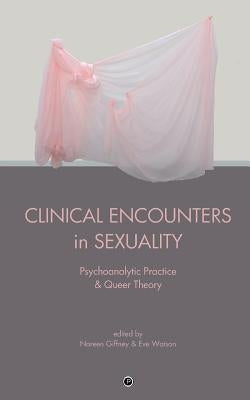 Clinical Encounters in Sexuality: Psychoanalytic Practice and Queer Theory by Watson, Eve